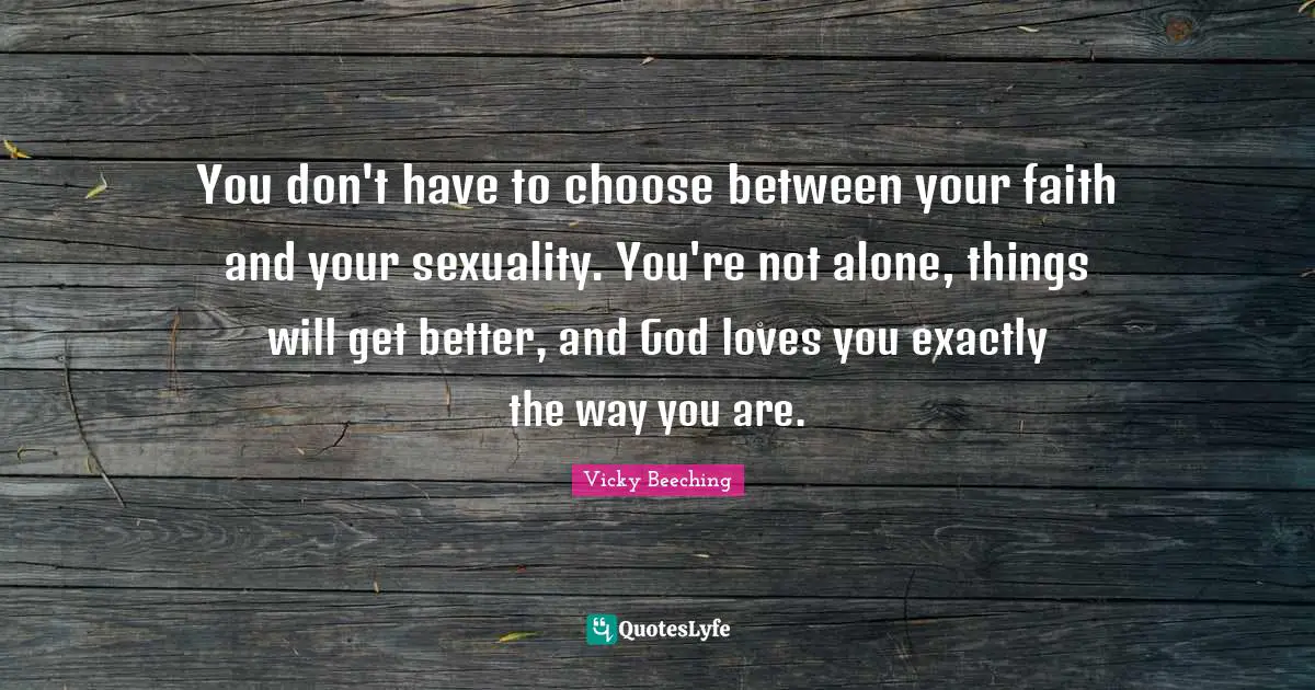 You don't have to choose between your faith and your sexuality. You're not alone, things will get better, and God loves you exactly the way you are.
