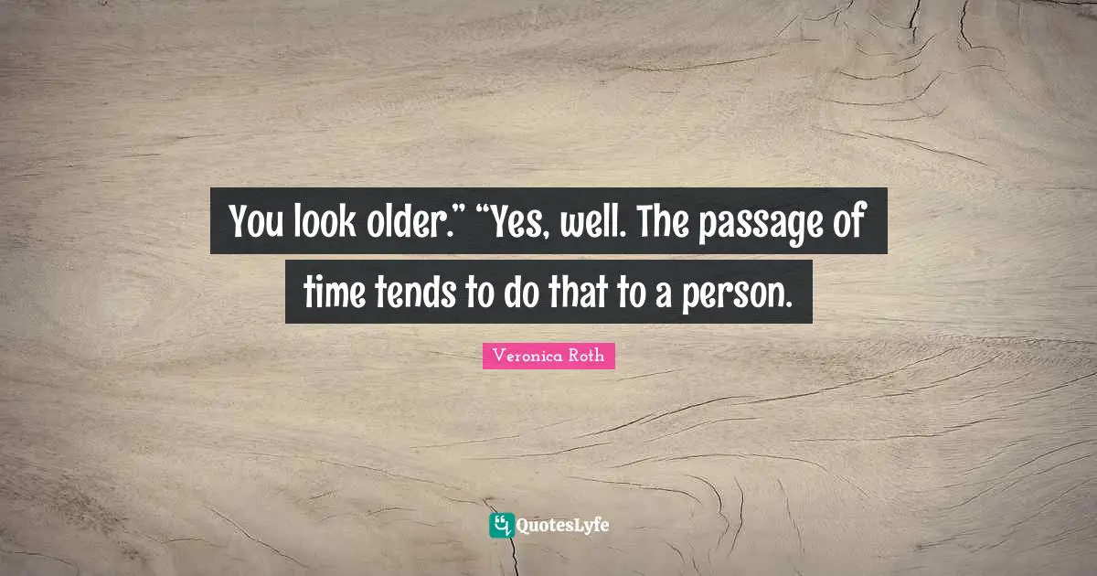 Passages Quotes: "You look older.” “Yes, well. The passage of time tends to do that to a person."