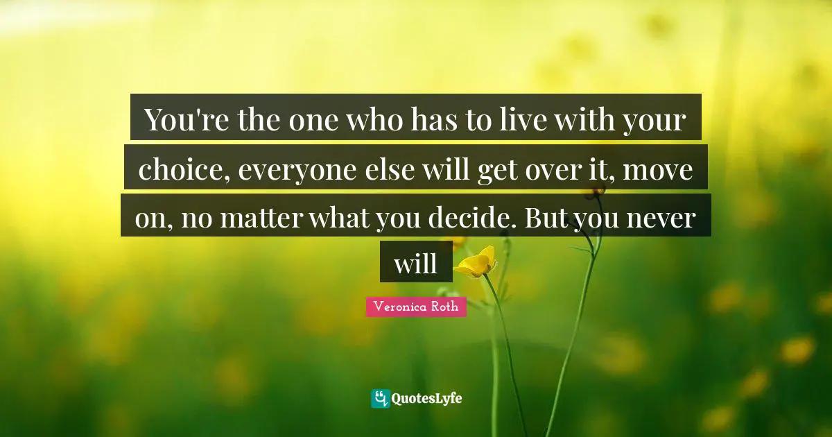 You're the one who has to live with your choice, everyone else will get over it, move on, no matter what you decide. But you never will
