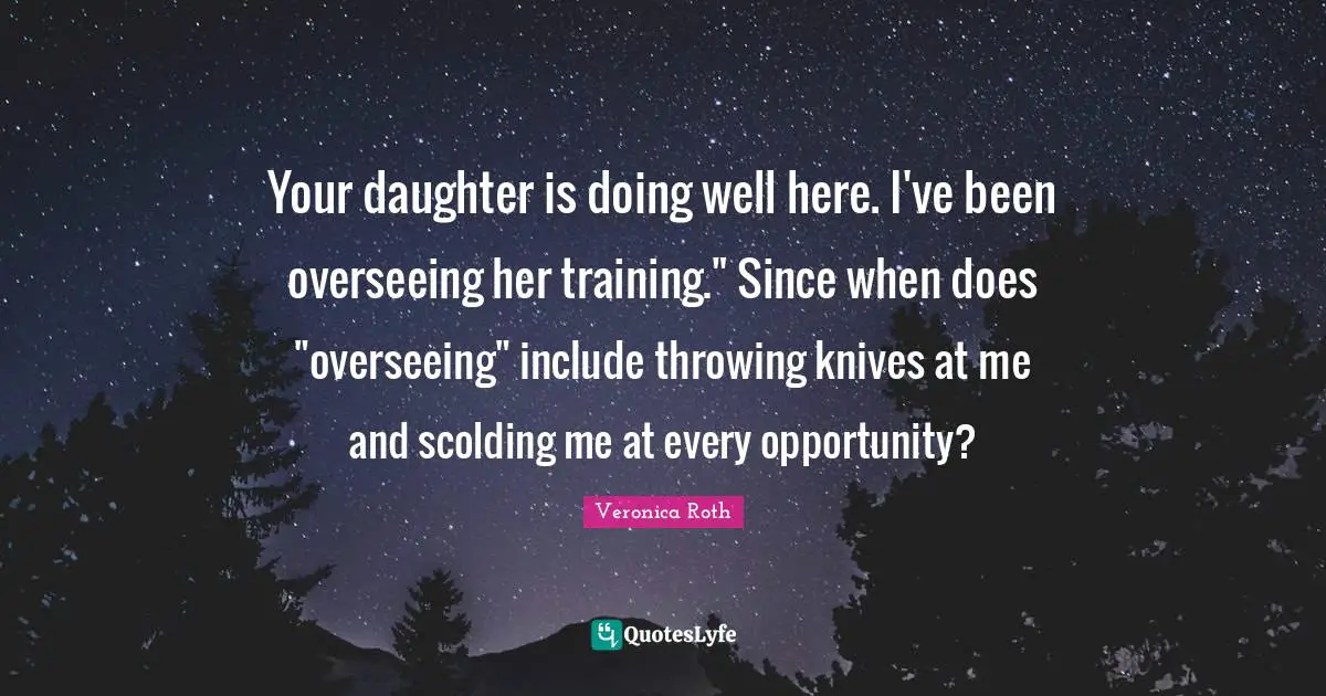 Your daughter is doing well here. I've been overseeing her training." Since when does "overseeing" include throwing knives at me and scolding me at every opportunity?