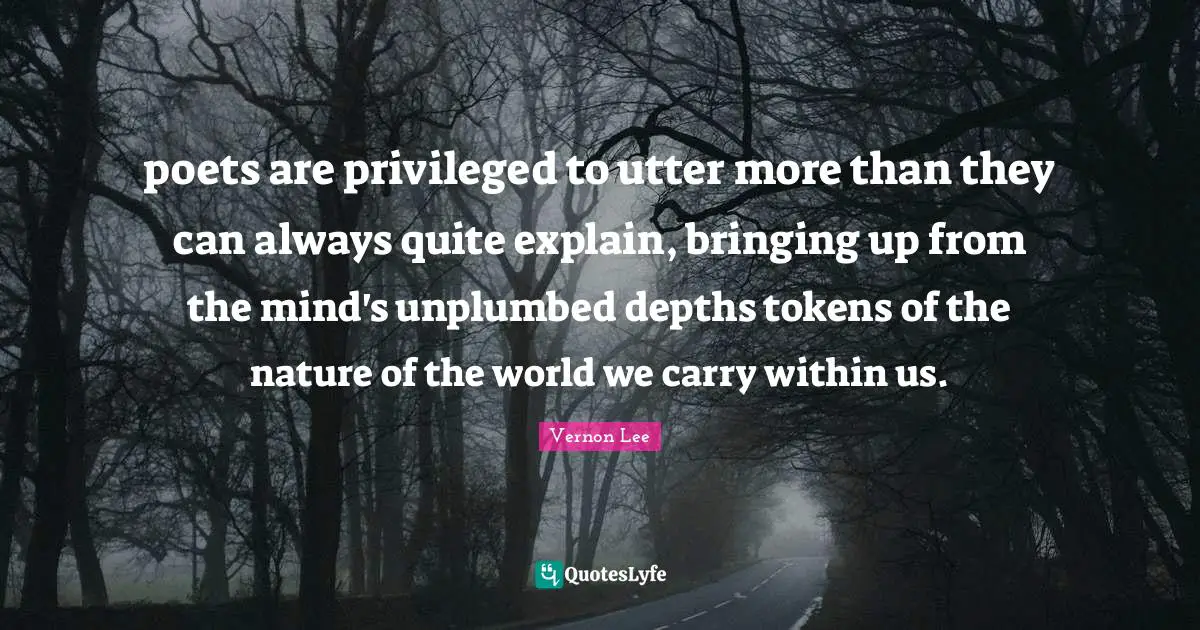 poets are privileged to utter more than they can always quite explain, bringing up from the mind's unplumbed depths tokens of the nature of the world we carry within us.
