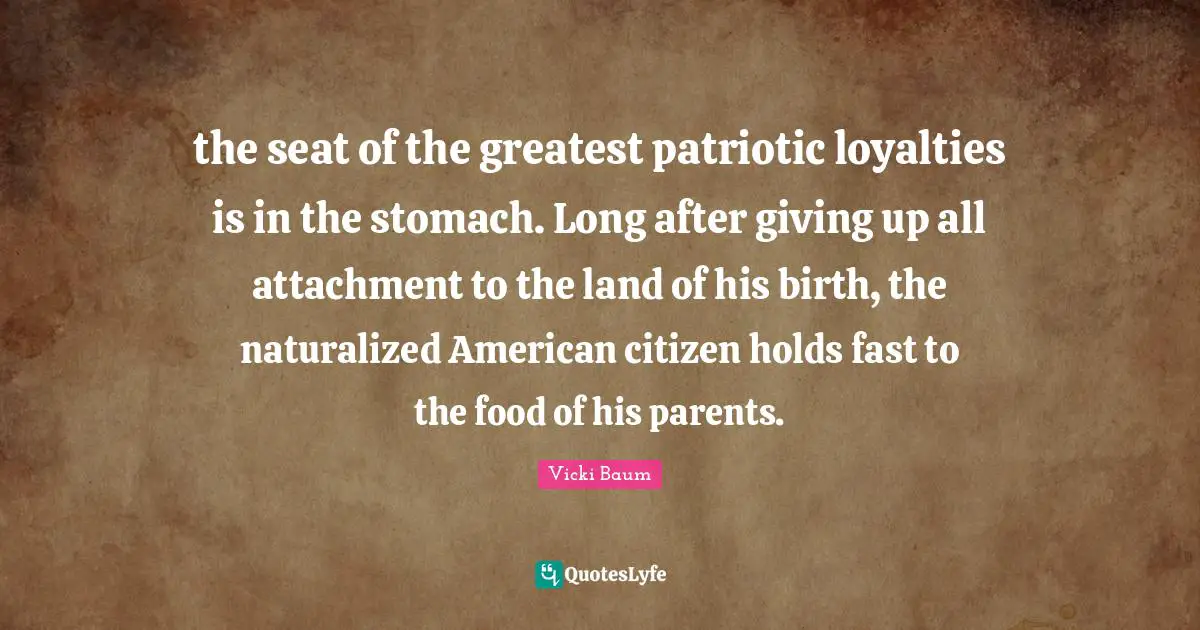 the seat of the greatest patriotic loyalties is in the stomach. Long after giving up all attachment to the land of his birth, the naturalized American citizen holds fast to the food of his parents.