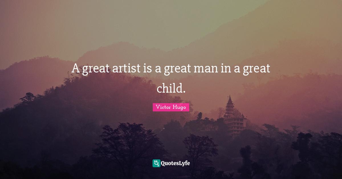 A great artist is a great man in a great child.