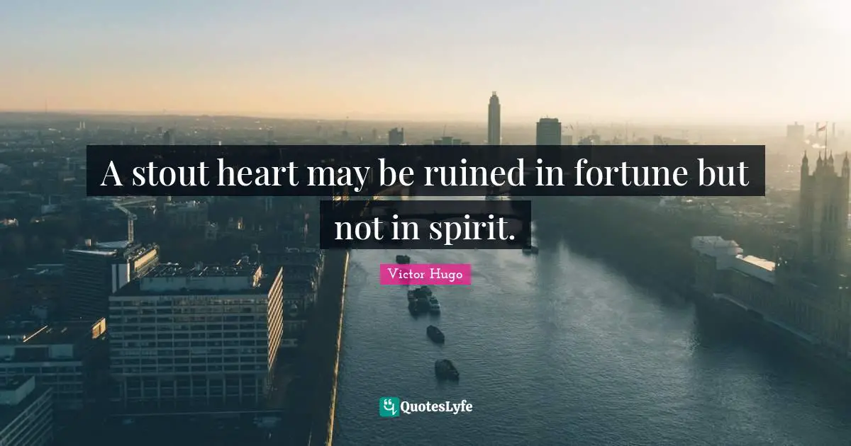 Stout Quotes: "A stout heart may be ruined in fortune but not in spirit."