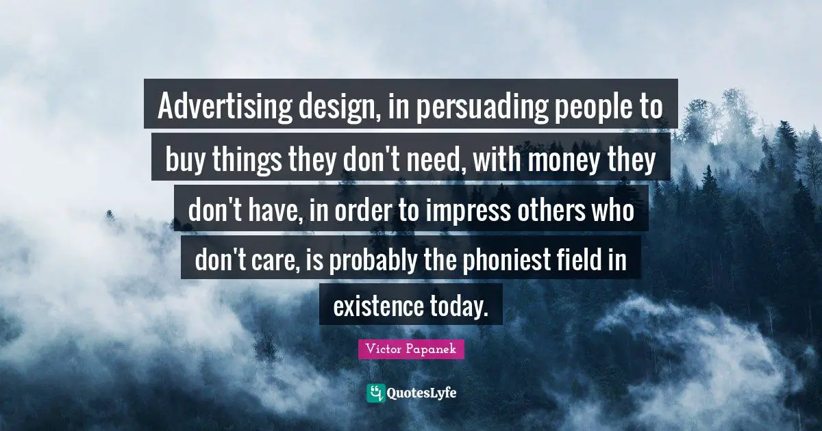 Existence Quotes: "Advertising design, in persuading people to buy things they don't need, with money they don't have, in order to impress others who don't care, is probably the phoniest field in existence today."