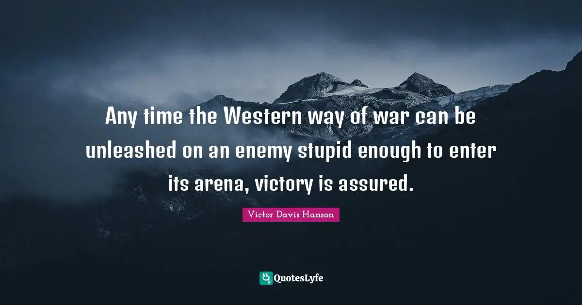 Any time the Western way of war can be unleashed on an enemy stupid enough to enter its arena, victory is assured.