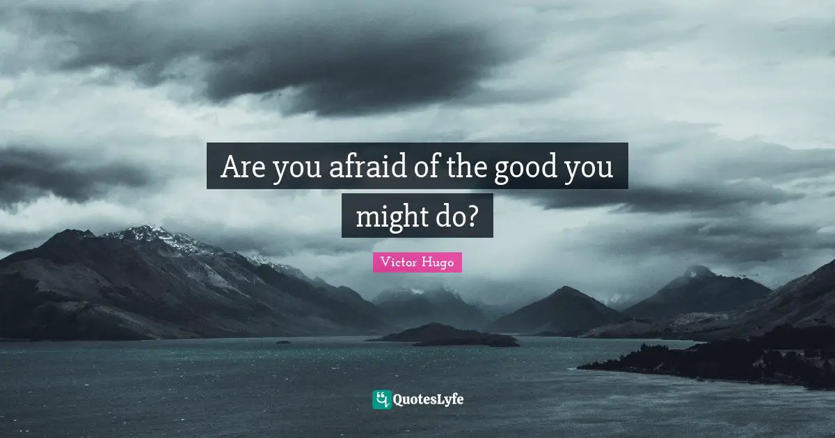 Are you afraid of the good you might do?