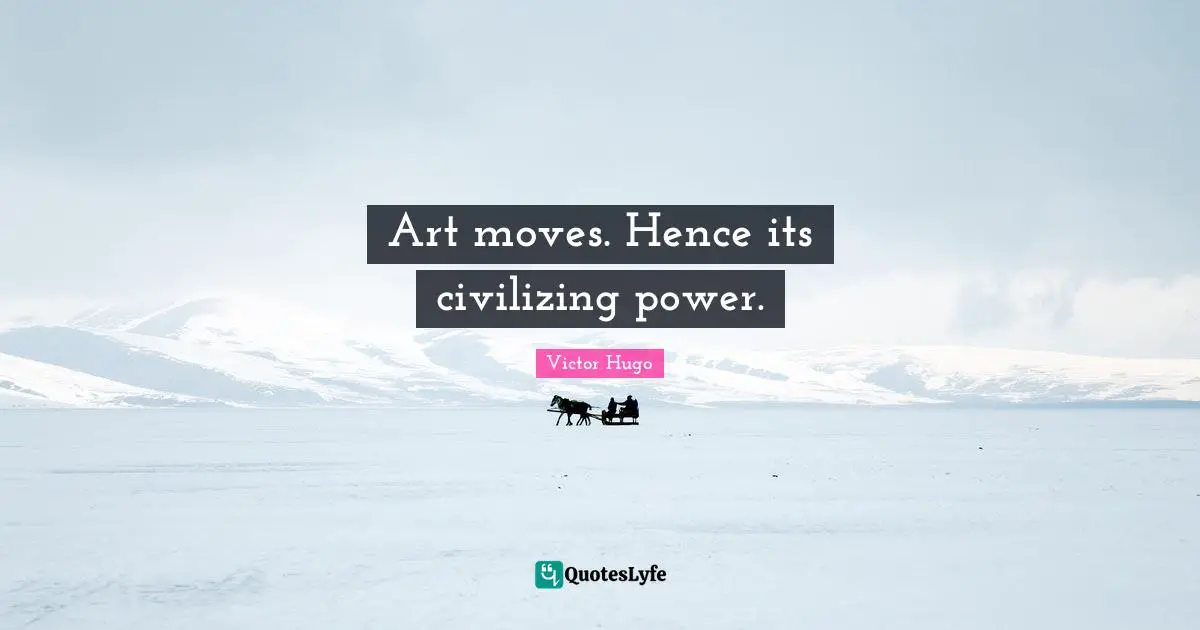 Art moves. Hence its civilizing power.