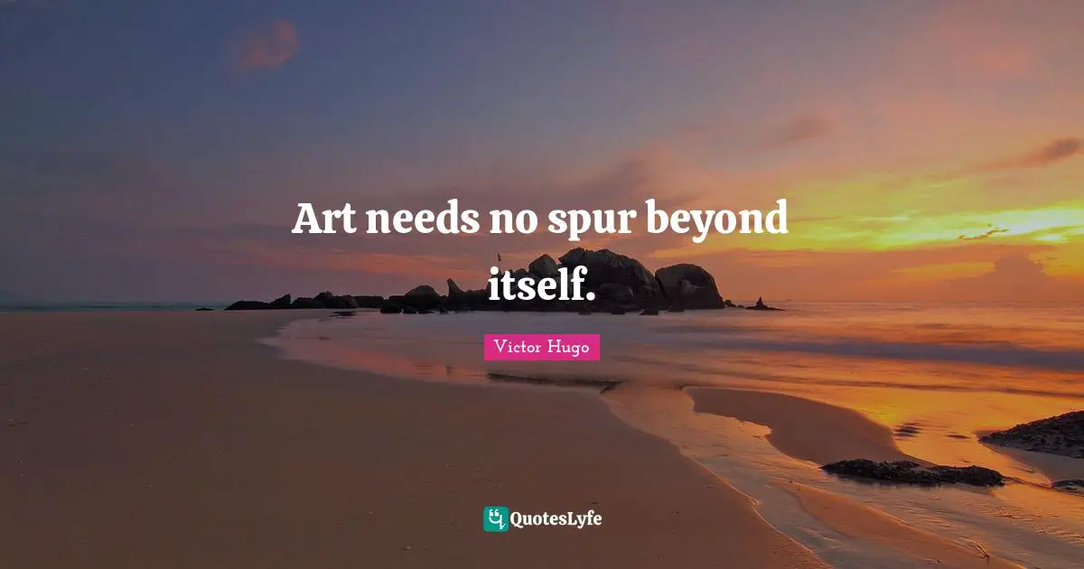 Art needs no spur beyond itself.