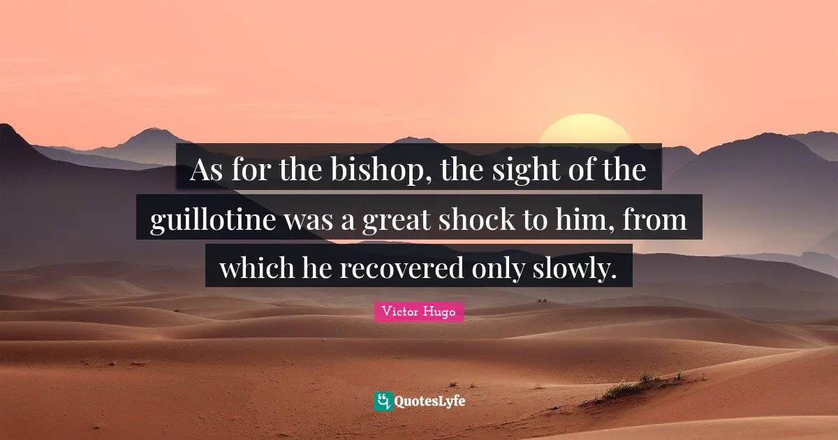 Guillotine Quotes: "As for the bishop, the sight of the guillotine was a great shock to him, from which he recovered only slowly."