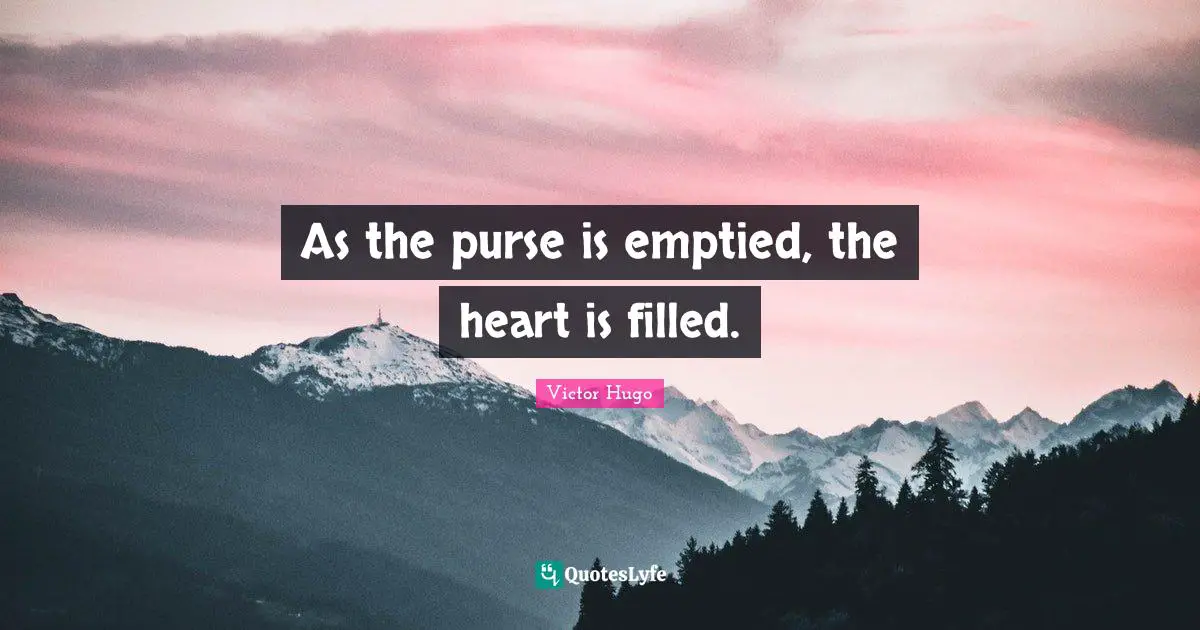 As the purse is emptied, the heart is filled.
