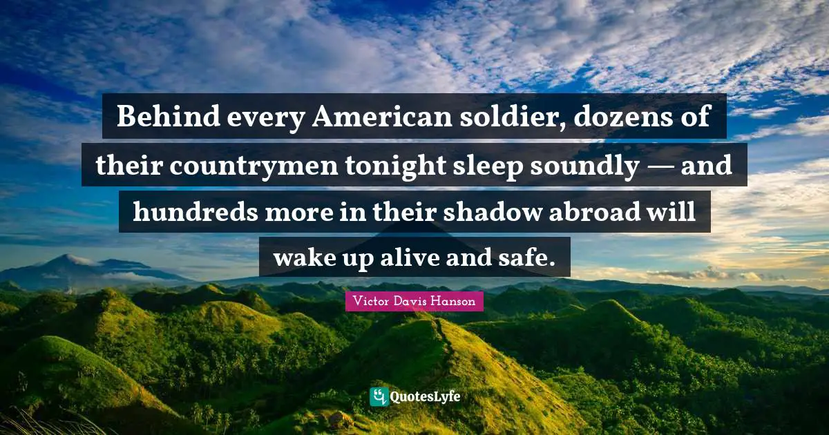 Behind every American soldier, dozens of their countrymen tonight sleep soundly — and hundreds more in their shadow abroad will wake up alive and safe.