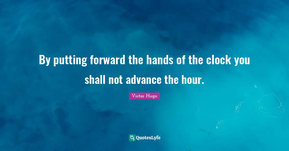 By putting forward the hands of the clock you shall not advance the hour.