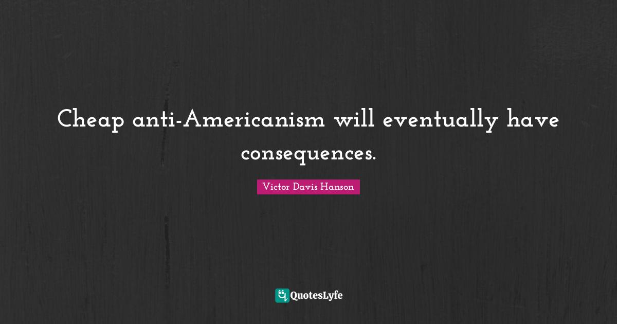 Cheap anti-Americanism will eventually have consequences.