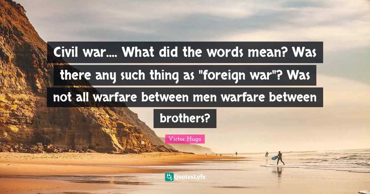 Civil war.... What did the words mean? Was there any such thing as "foreign war"? Was not all warfare between men warfare between brothers?