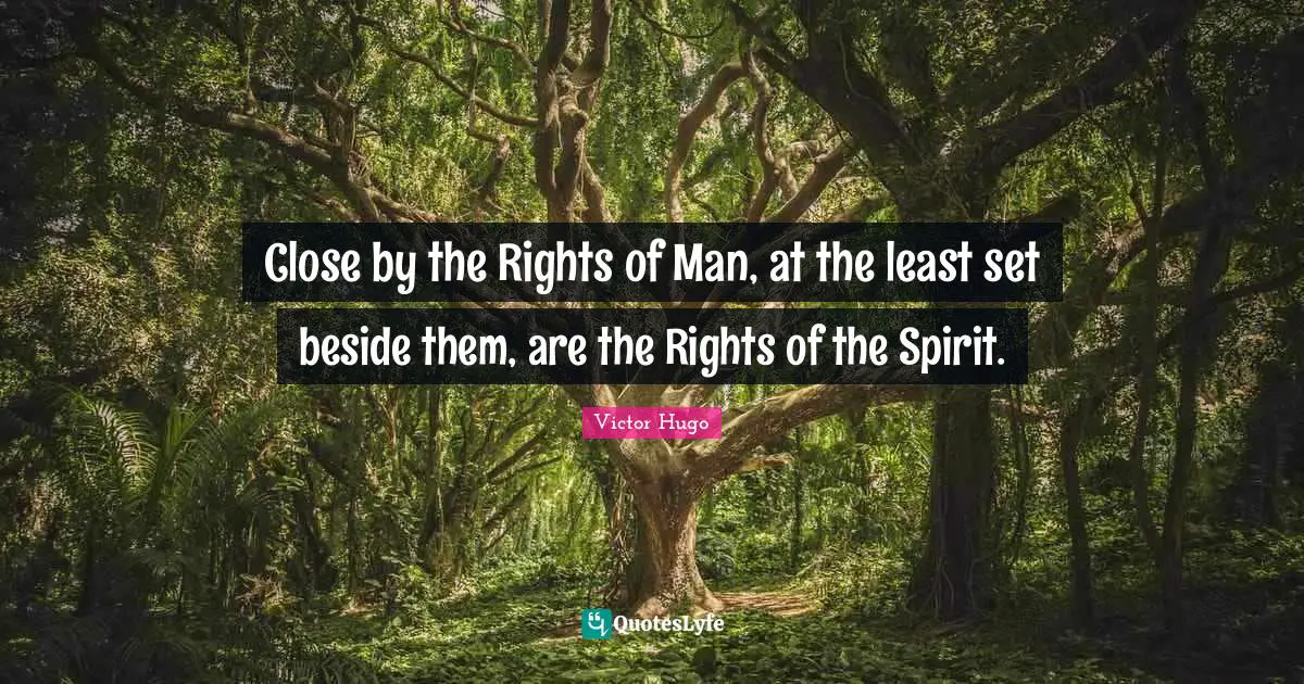Close by the Rights of Man, at the least set beside them, are the Rights of the Spirit.