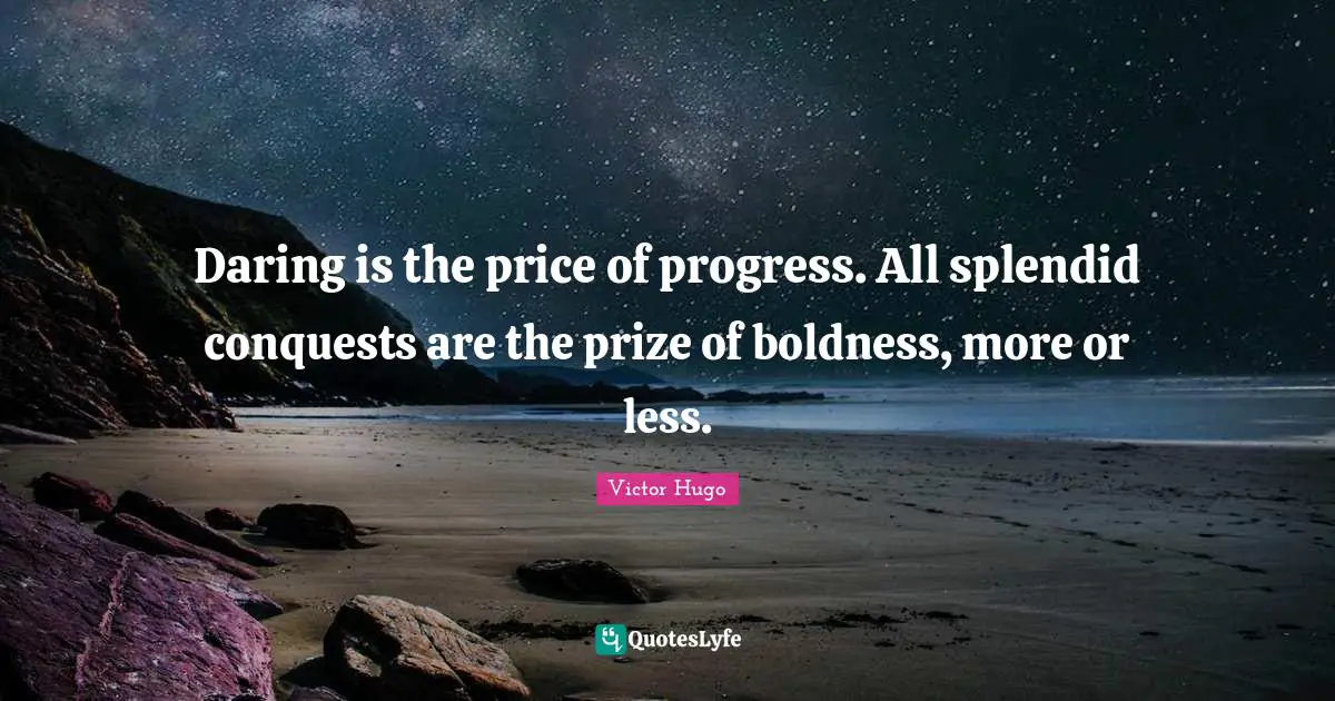 Daring is the price of progress. All splendid conquests are the prize of boldness, more or less.
