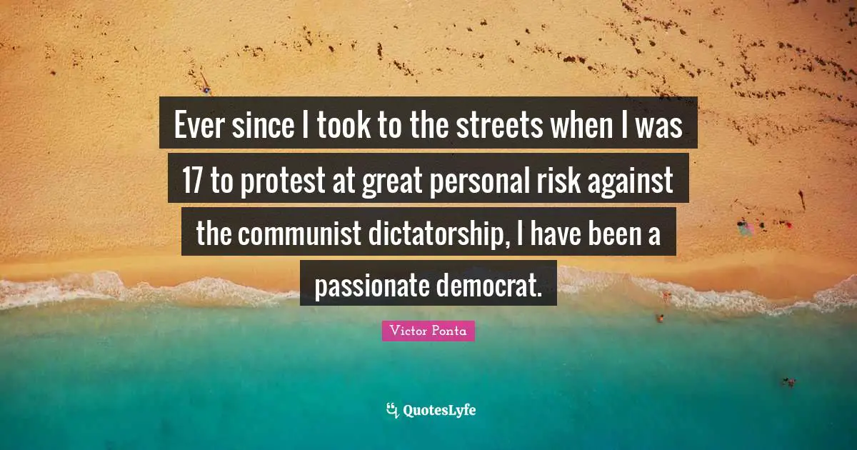 Ever since I took to the streets when I was 17 to protest at great personal risk against the communist dictatorship, I have been a passionate democrat.