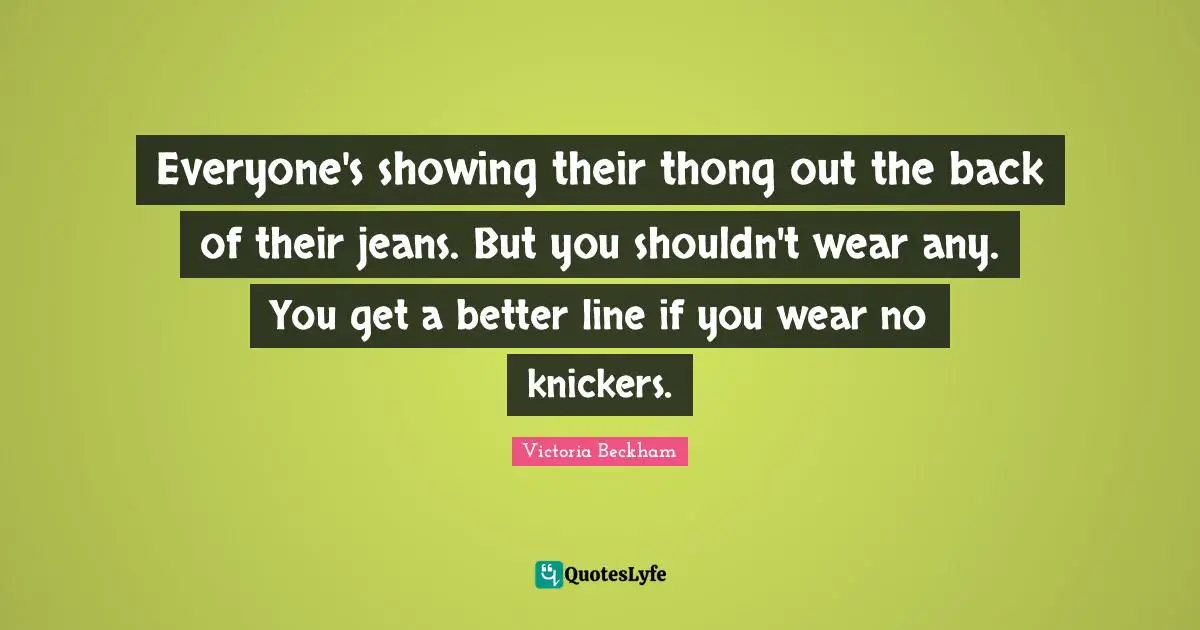 Underwear Quotes: "Everyone's showing their thong out the back of their jeans. But you shouldn't wear any. You get a better line if you wear no knickers."