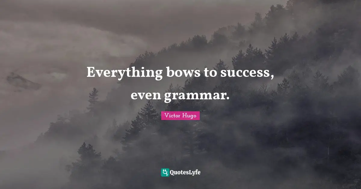 Everything bows to success, even grammar.