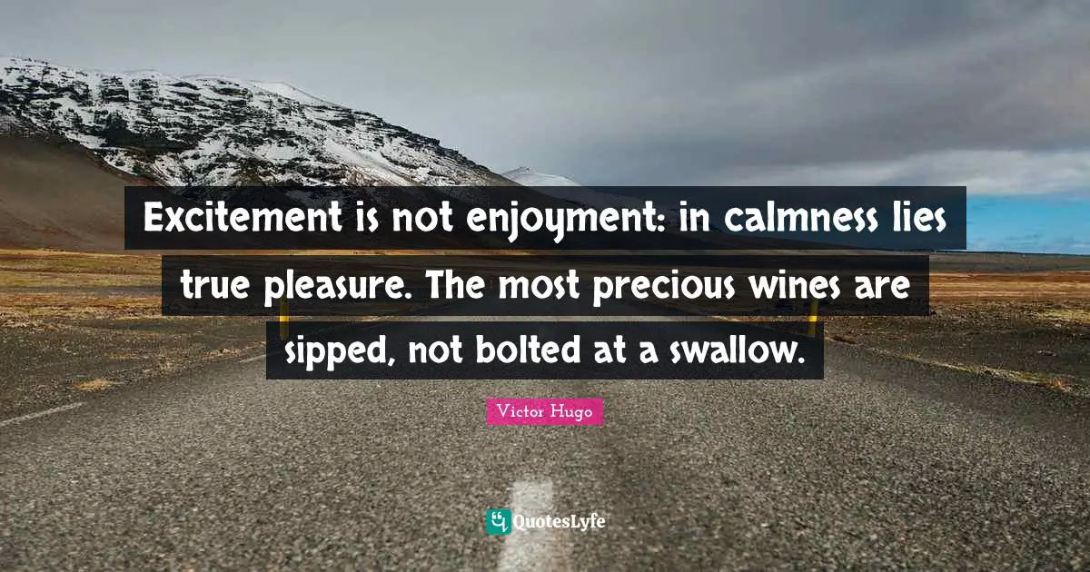 Calmness Quotes: "Excitement is not enjoyment: in calmness lies true pleasure. The most precious wines are sipped, not bolted at a swallow."