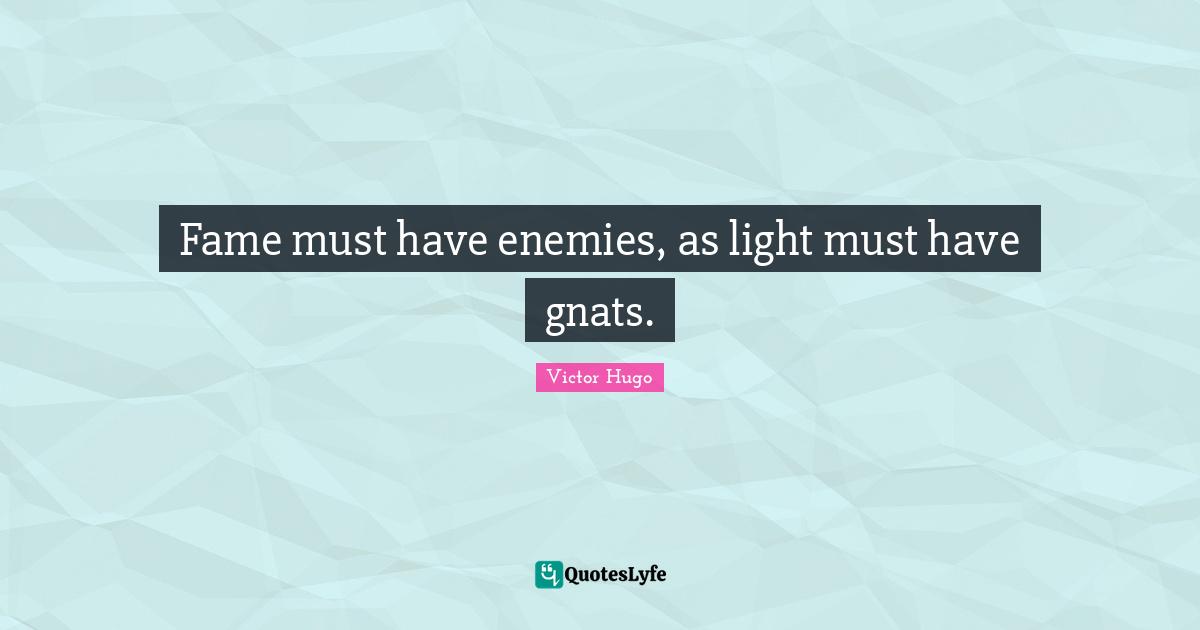 Gnats Quotes: "Fame must have enemies, as light must have gnats."