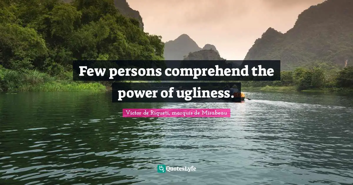 Few persons comprehend the power of ugliness.