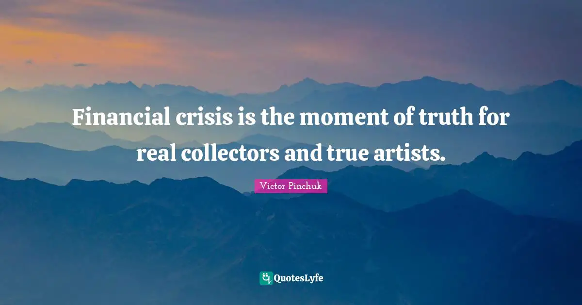 Financial crisis is the moment of truth for real collectors and true artists.
