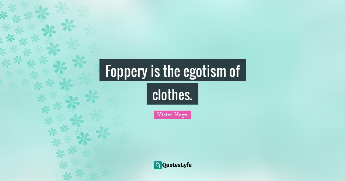 Foppery is the egotism of clothes.
