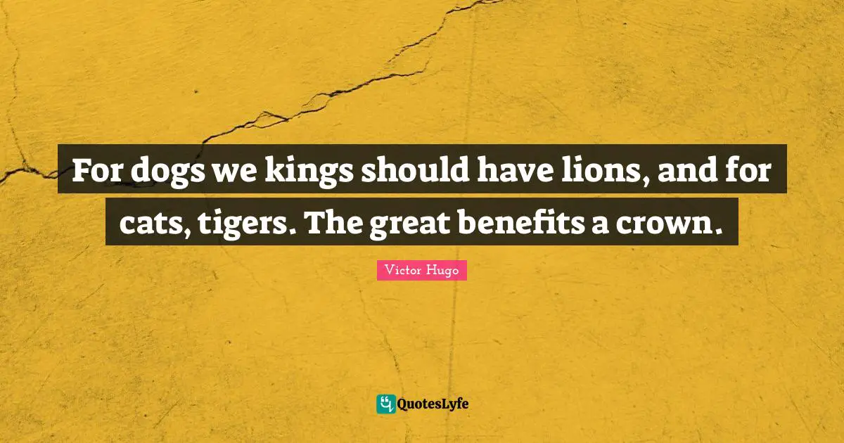 Tigers Quotes: "For dogs we kings should have lions, and for cats, tigers. The great benefits a crown."