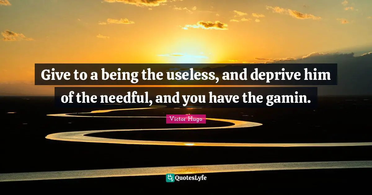 Give to a being the useless, and deprive him of the needful, and you have the gamin.
