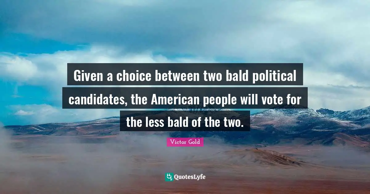 Victor Gold Quotes: Given a choice between two bald political candidates, the American people will vote for the less bald of the two.