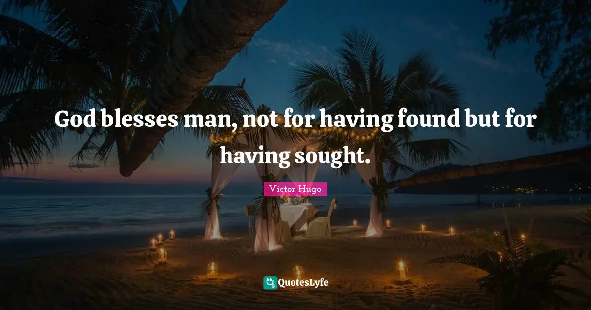 God blesses man, not for having found but for having sought.