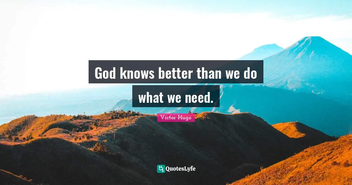 God knows better than we do what we need.
