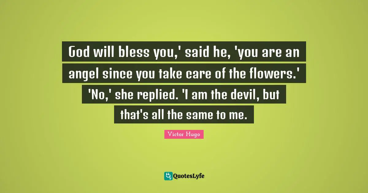 God will bless you,' said he, 'you are an angel since you take care of the flowers.' 'No,' she replied. 'I am the devil, but that's all the same to me.