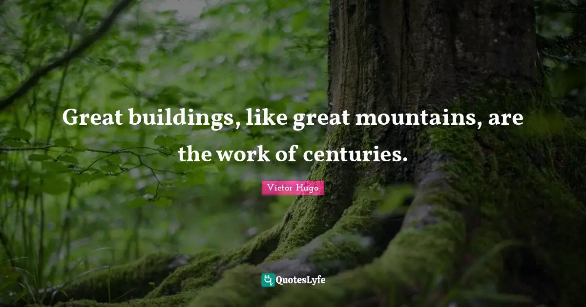 Great buildings, like great mountains, are the work of centuries.