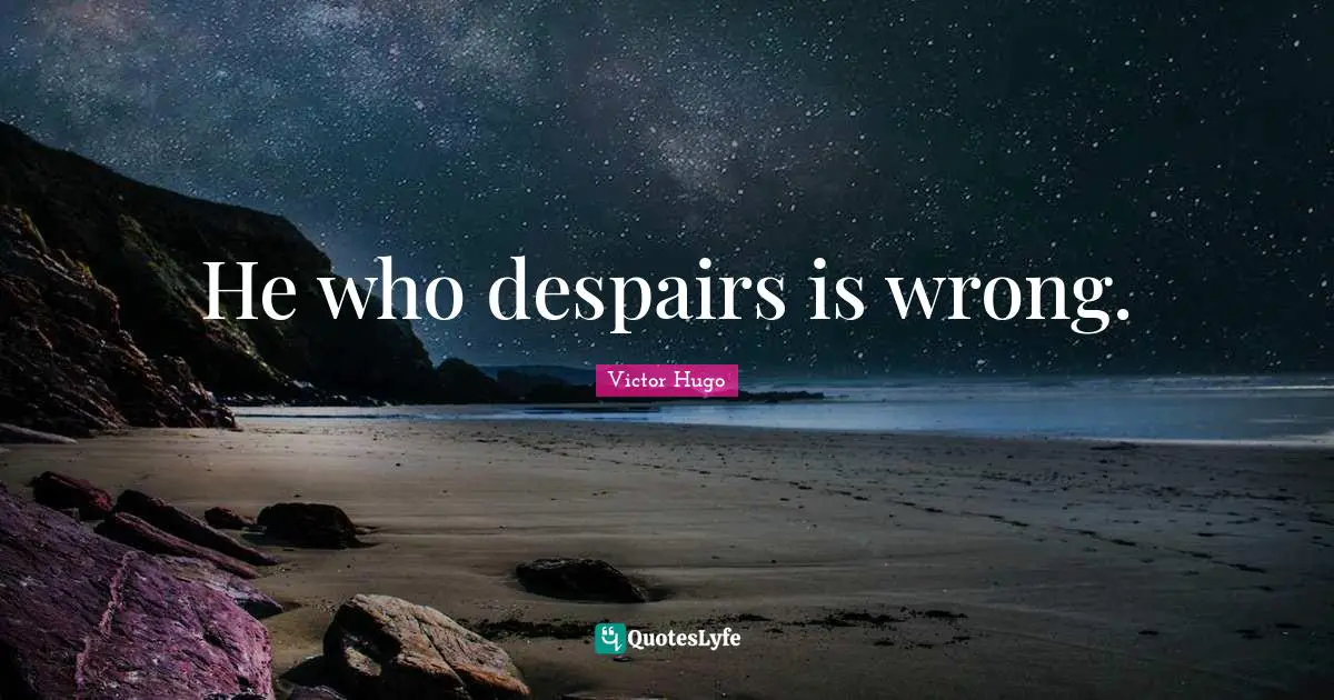 He who despairs is wrong.