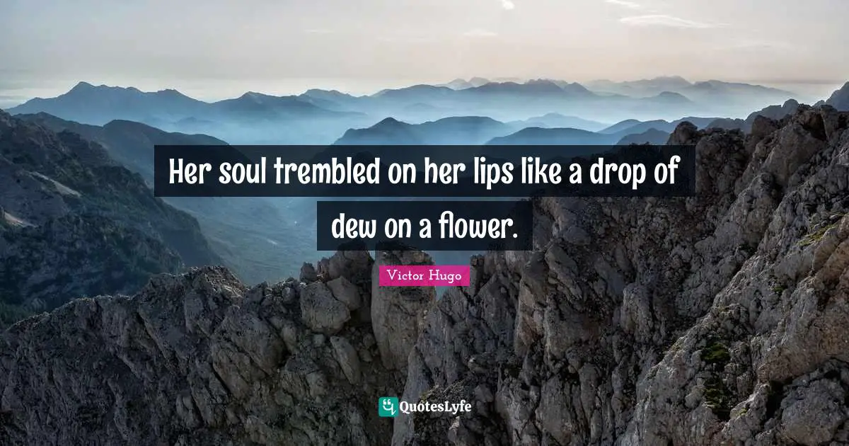 Her soul trembled on her lips like a drop of dew on a flower.