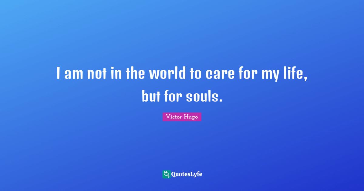 I am not in the world to care for my life, but for souls.