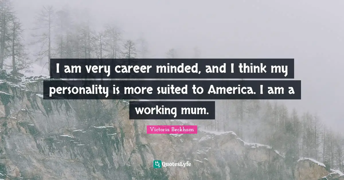 Mum Quotes: "I am very career minded, and I think my personality is more suited to America. I am a working mum."