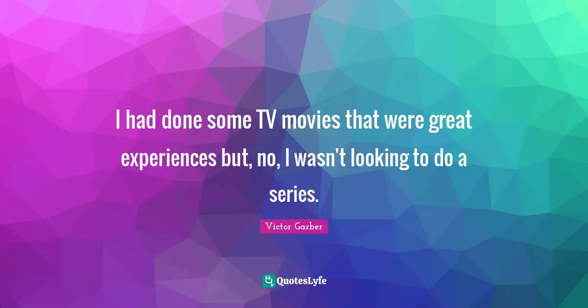 I had done some TV movies that were great experiences but, no, I wasn't looking to do a series.