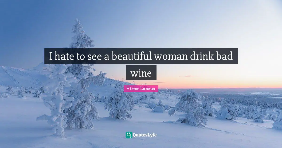 I hate to see a beautiful woman drink bad wine