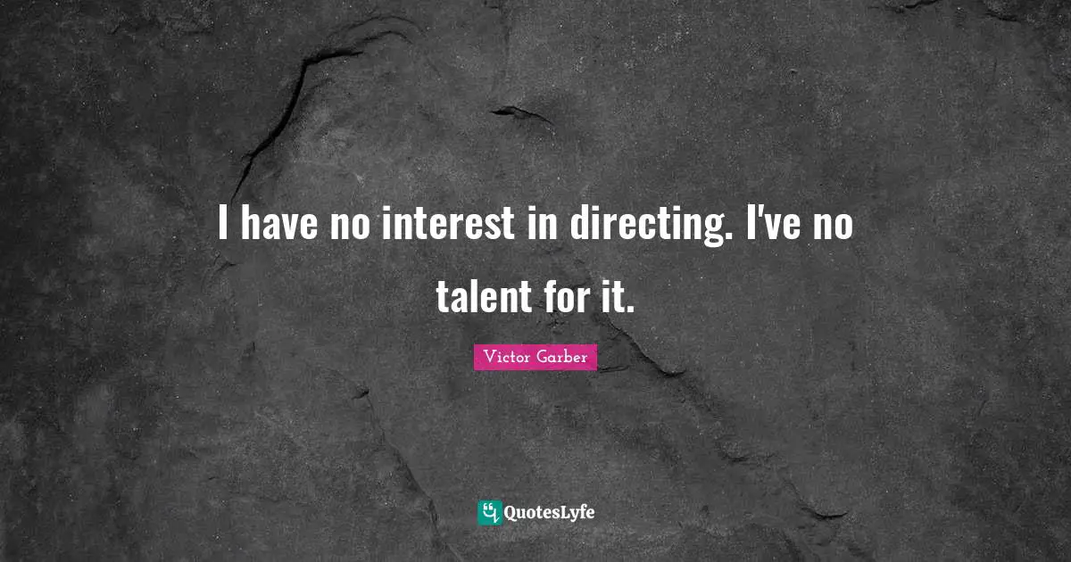 I have no interest in directing. I've no talent for it.