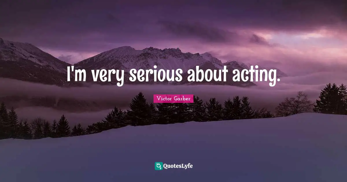 I'm very serious about acting.