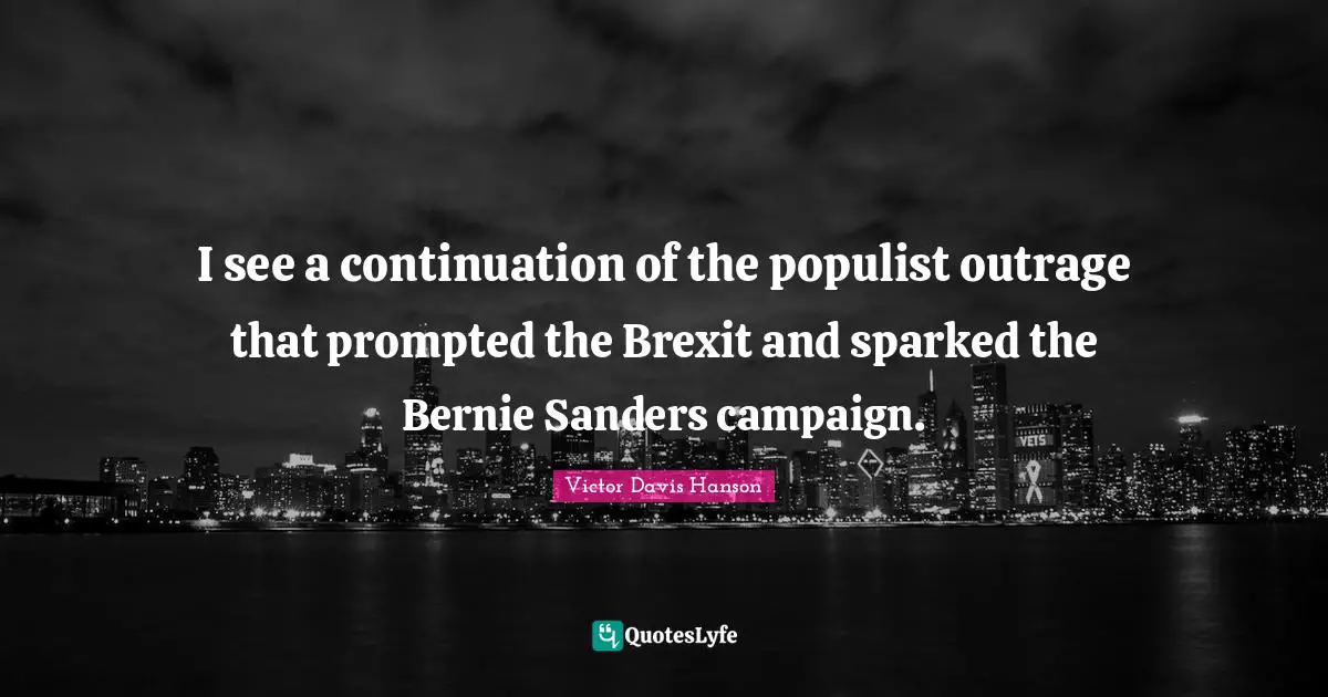 I see a continuation of the populist outrage that prompted the Brexit and sparked the Bernie Sanders campaign.
