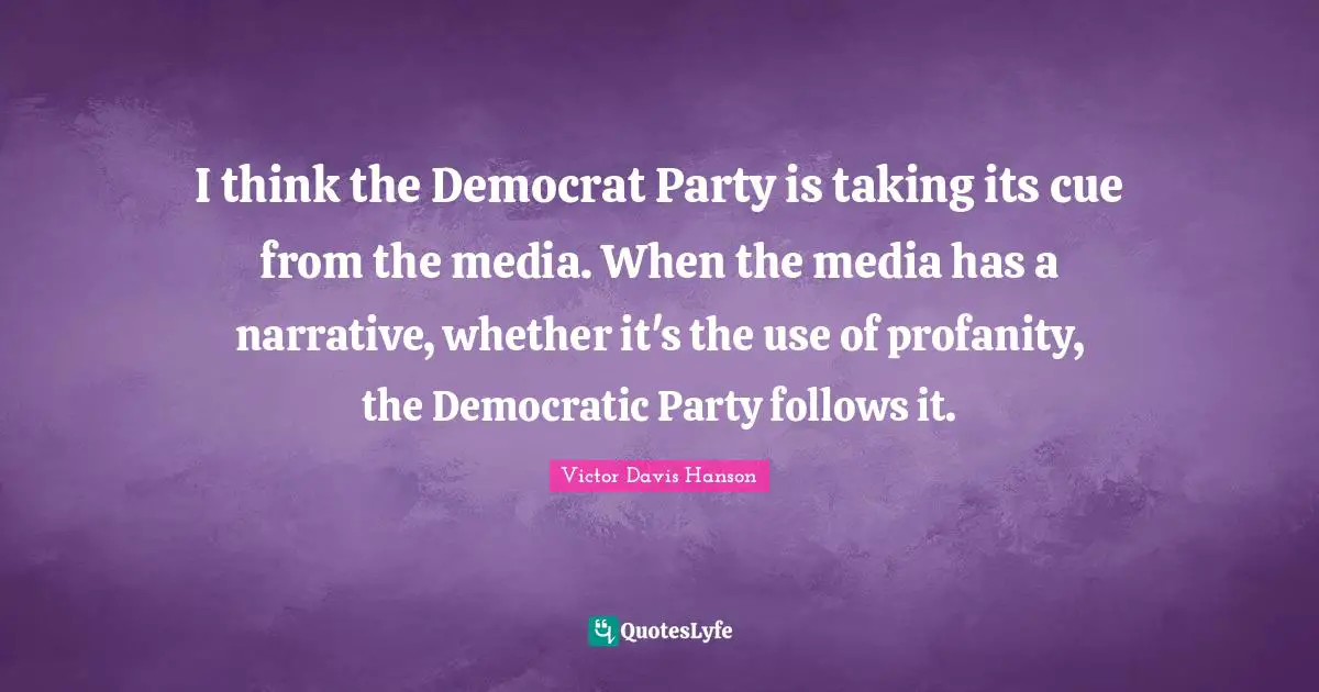 I think the Democrat Party is taking its cue from the media. When the media has a narrative, whether it's the use of profanity, the Democratic Party follows it.