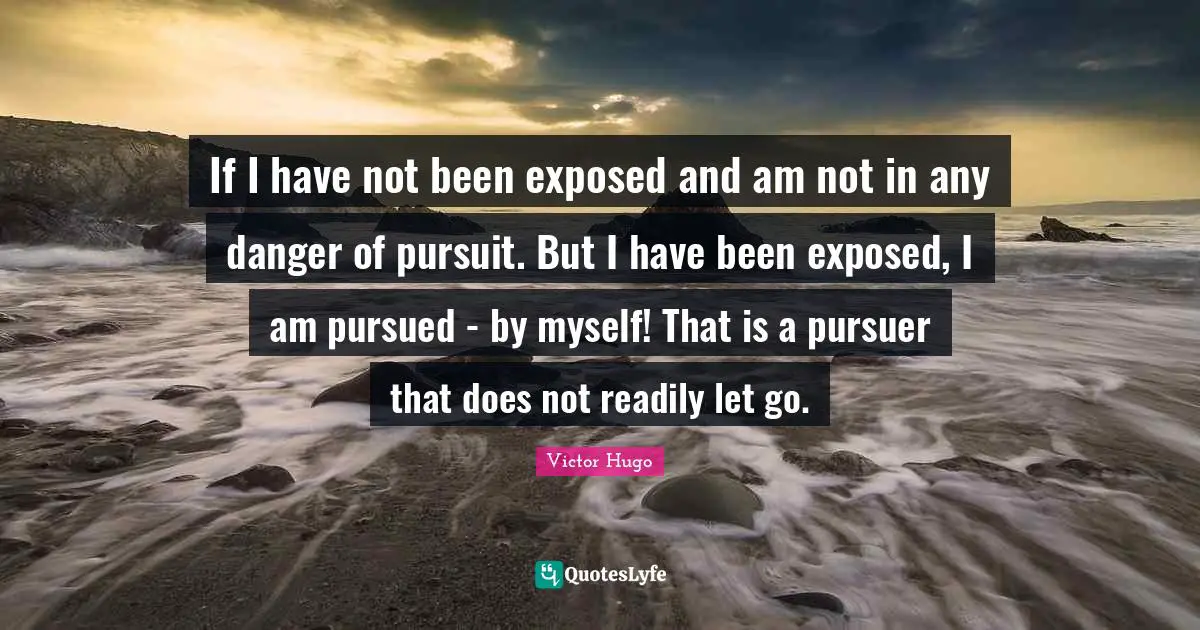 If I have not been exposed and am not in any danger of pursuit. But I have been exposed, I am pursued - by myself! That is a pursuer that does not readily let go.