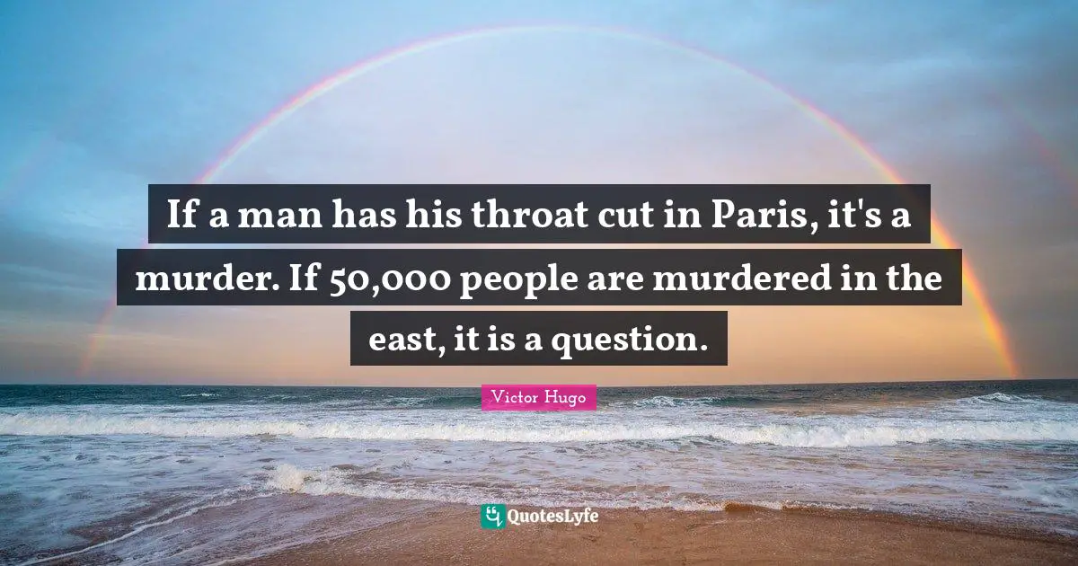 Throat Quotes: "If a man has his throat cut in Paris, it's a murder. If 50,000 people are murdered in the east, it is a question."