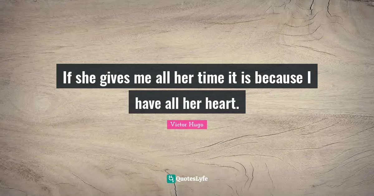 If she gives me all her time it is because I have all her heart.