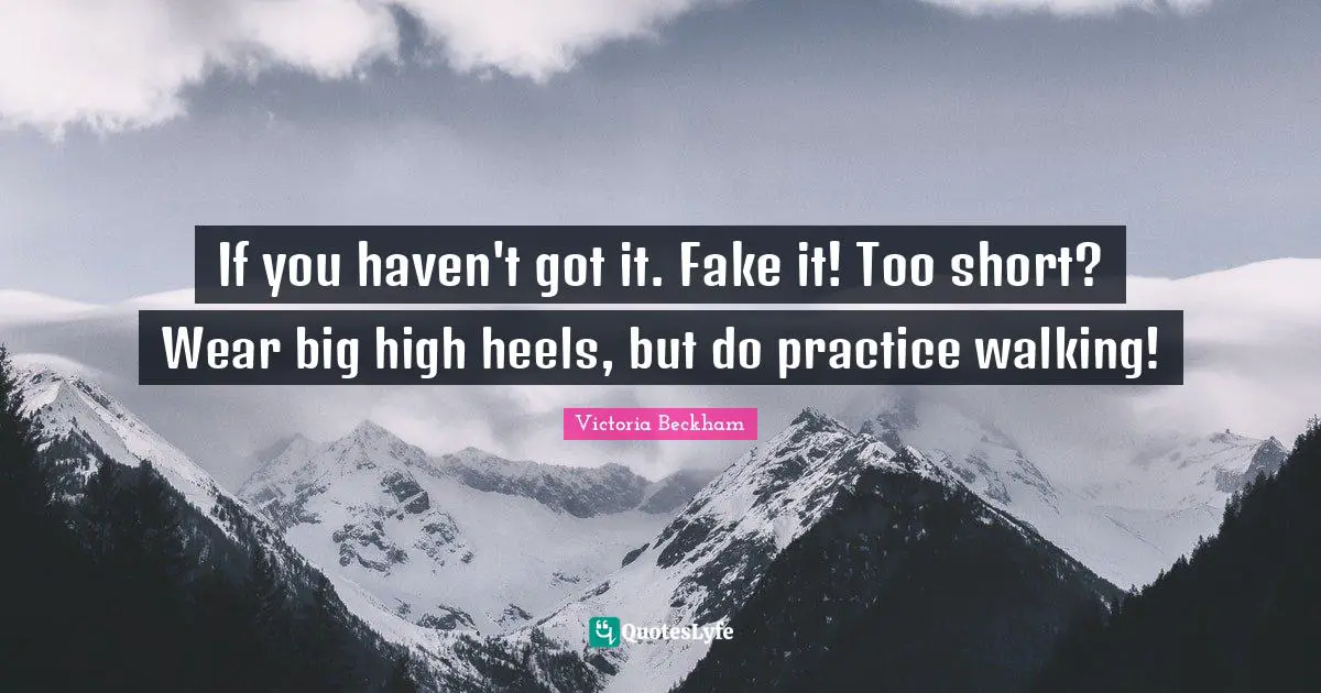If you haven't got it. Fake it! Too short? Wear big high heels, but do practice walking!